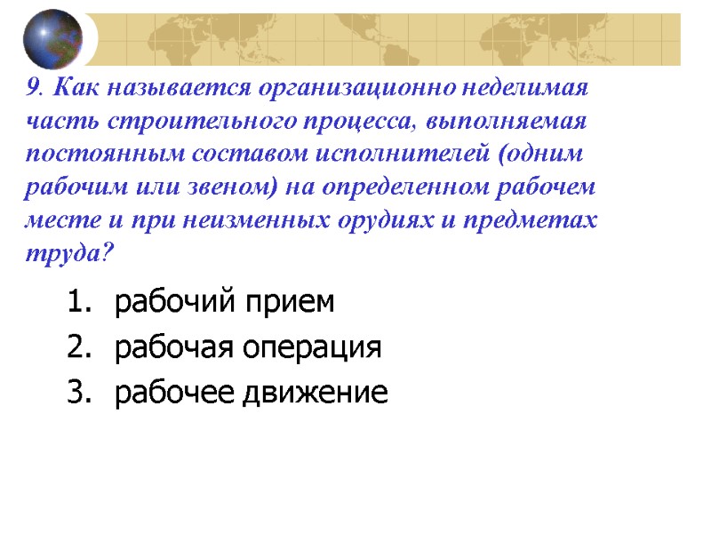 9. Как называется организационно неделимая часть строительного процесса, выполняемая постоянным составом исполнителей (одним рабочим